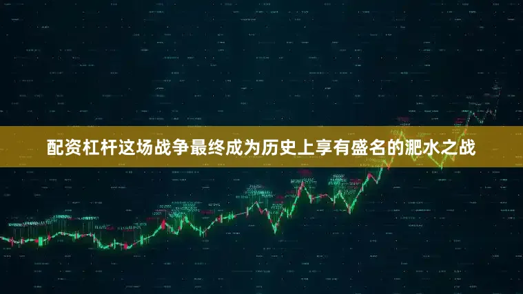 配资杠杆这场战争最终成为历史上享有盛名的淝水之战