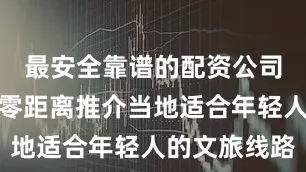 最安全靠谱的配资公司向大学生零距离推介当地适合年轻人的文旅线路