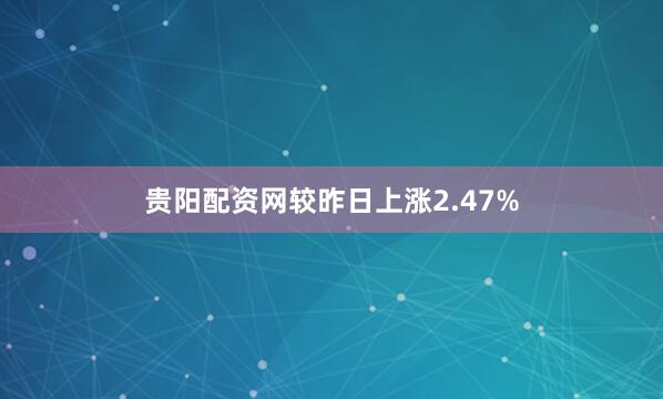 贵阳配资网较昨日上涨2.47%