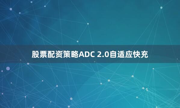 股票配资策略ADC 2.0自适应快充