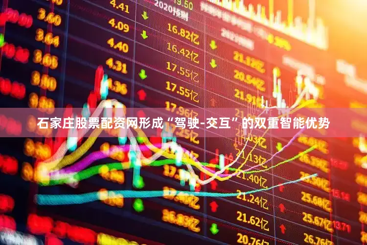 石家庄股票配资网形成“驾驶-交互”的双重智能优势