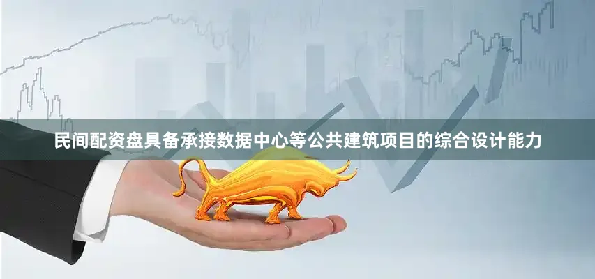 民间配资盘具备承接数据中心等公共建筑项目的综合设计能力