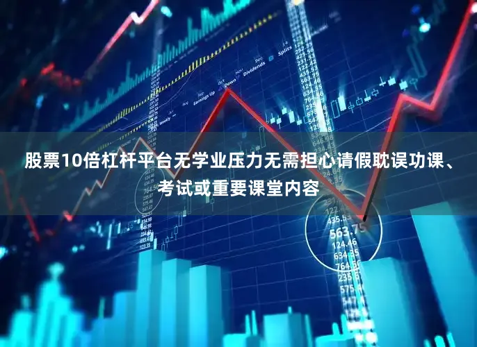 股票10倍杠杆平台无学业压力无需担心请假耽误功课、考试或重要课堂内容