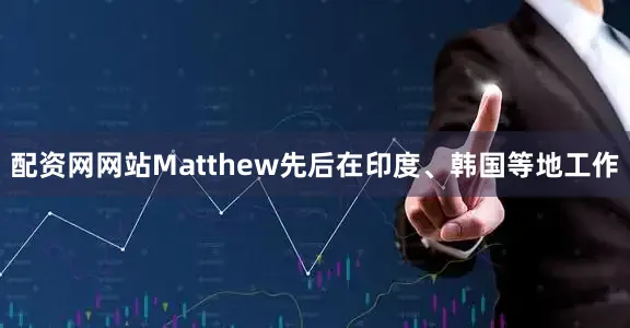 配资网网站Matthew先后在印度、韩国等地工作