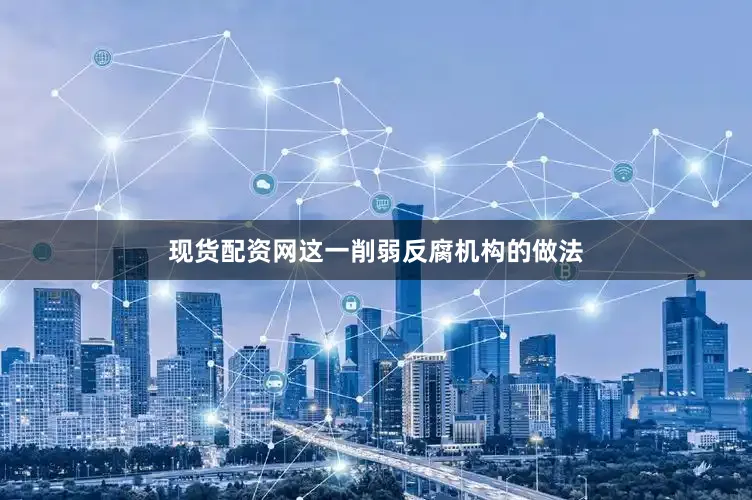 现货配资网这一削弱反腐机构的做法
